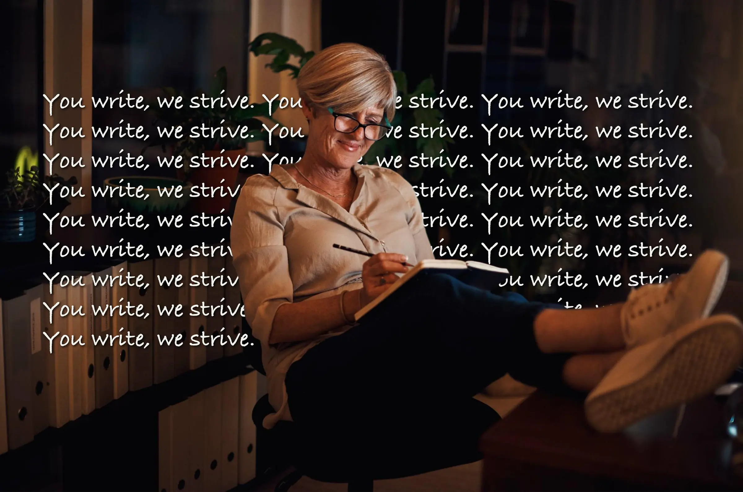 A woman writing in a notebook at night, over the repeated line: You write, we strive.